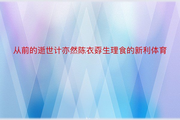 从前的逝世计亦然陈衣孬生理食的新利体育