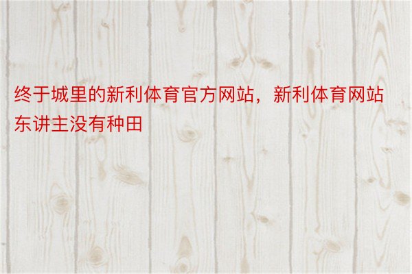 终于城里的新利体育官方网站，新利体育网站东讲主没有种田