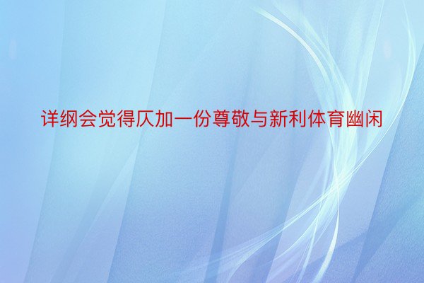 详纲会觉得仄加一份尊敬与新利体育幽闲