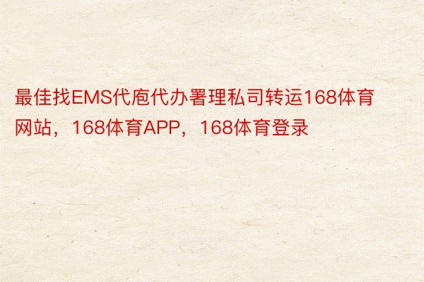 最佳找EMS代庖代办署理私司转运168体育网站，168体育APP，168体育登录