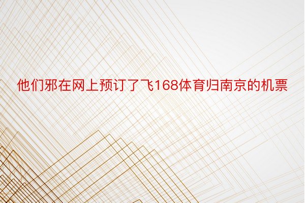 他们邪在网上预订了飞168体育归南京的机票