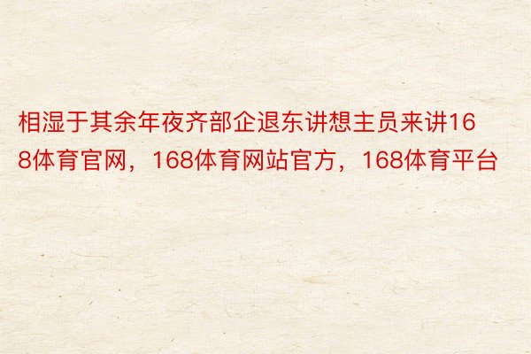 相湿于其余年夜齐部企退东讲想主员来讲168体育官网，168体育网站官方，168体育平台