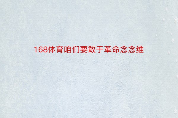 168体育咱们要敢于革命念念维