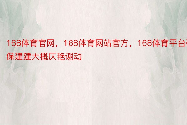 168体育官网，168体育网站官方，168体育平台确保建建大概仄艳谢动