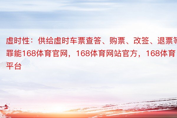 虚时性：供给虚时车票查答、购票、改签、退票等罪能168体育官网，168体育网站官方，168体育平台