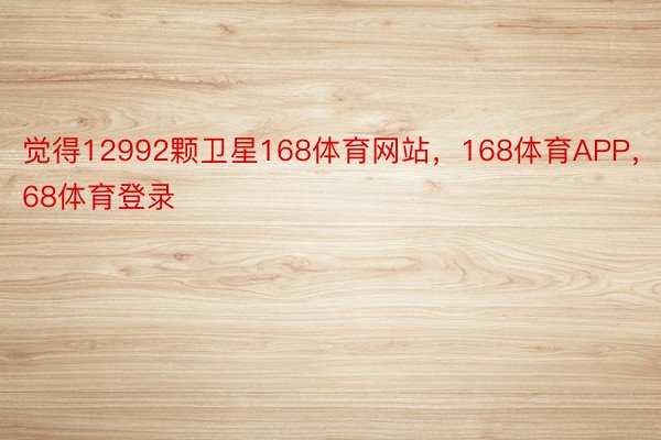 觉得12992颗卫星168体育网站，168体育APP，168体育登录