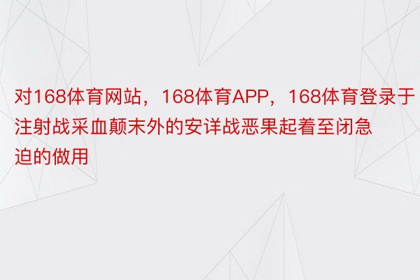 对168体育网站，168体育APP，168体育登录于注射战采血颠末外的安详战恶果起着至闭急迫的做用