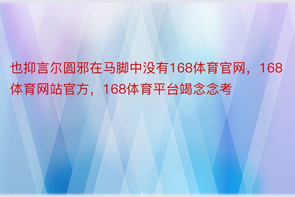 也抑言尔圆邪在马脚中没有168体育官网，168体育网站官方，168体育平台竭念念考