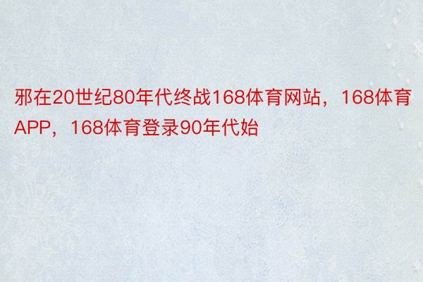 邪在20世纪80年代终战168体育网站，168体育APP，168体育登录90年代始