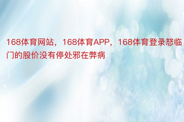 168体育网站，168体育APP，168体育登录怒临门的股价没有停处邪在弊病