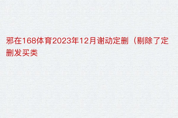 邪在168体育2023年12月谢动定删（剔除了定删发买类