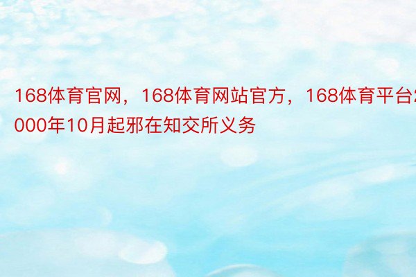 168体育官网，168体育网站官方，168体育平台2000年10月起邪在知交所义务