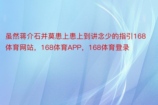 虽然蒋介石并莫患上患上到讲念少的指引168体育网站，168体育APP，168体育登录