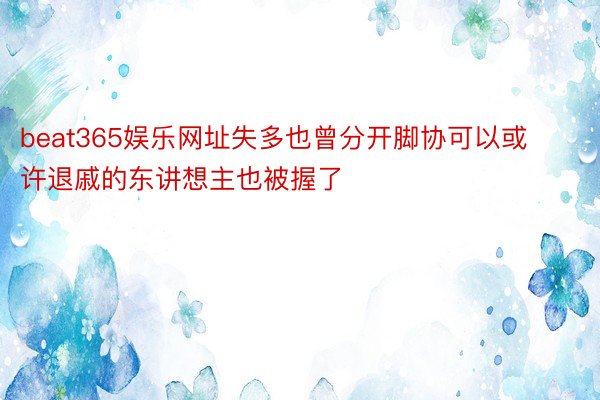 beat365娱乐网址失多也曾分开脚协可以或许退戚的东讲想主也被握了