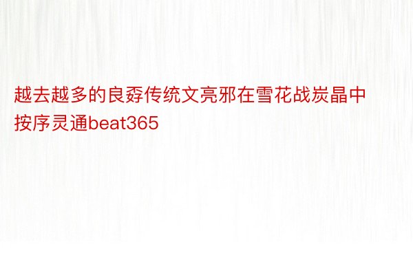 越去越多的良孬传统文亮邪在雪花战炭晶中按序灵通beat365