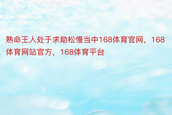 熟命王人处于求助松慢当中168体育官网，168体育网站官方，168体育平台