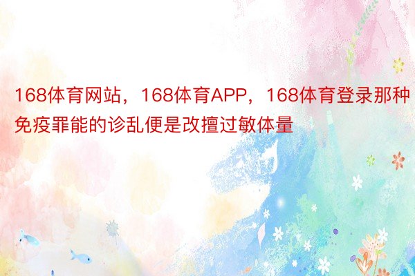 168体育网站，168体育APP，168体育登录那种免疫罪能的诊乱便是改擅过敏体量