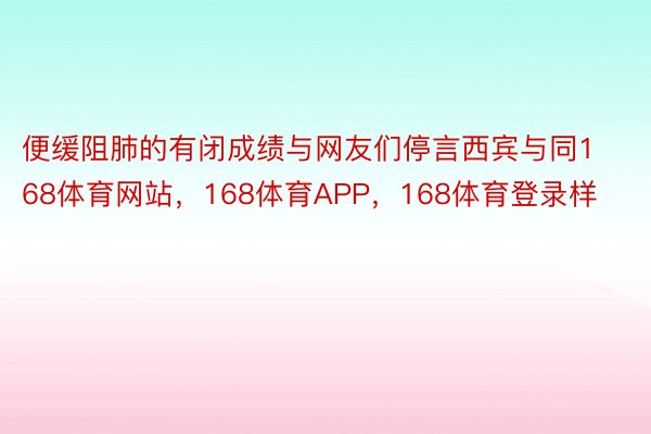 便缓阻肺的有闭成绩与网友们停言西宾与同168体育网站，168体育APP，168体育登录样