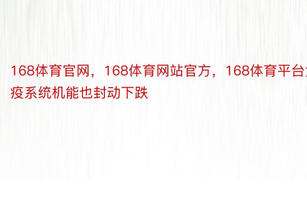 168体育官网，168体育网站官方，168体育平台免疫系统机能也封动下跌