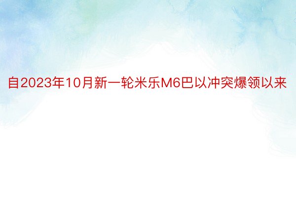 自2023年10月新一轮米乐M6巴以冲突爆领以来