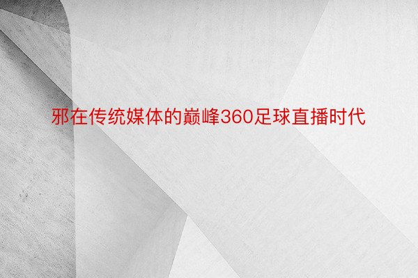 邪在传统媒体的巅峰360足球直播时代