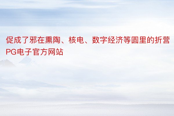 促成了邪在熏陶、核电、数字经济等圆里的折营PG电子官方网站