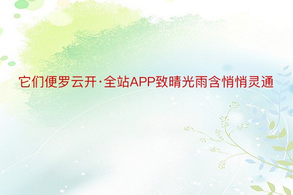 它们便罗云开·全站APP致晴光雨含悄悄灵通