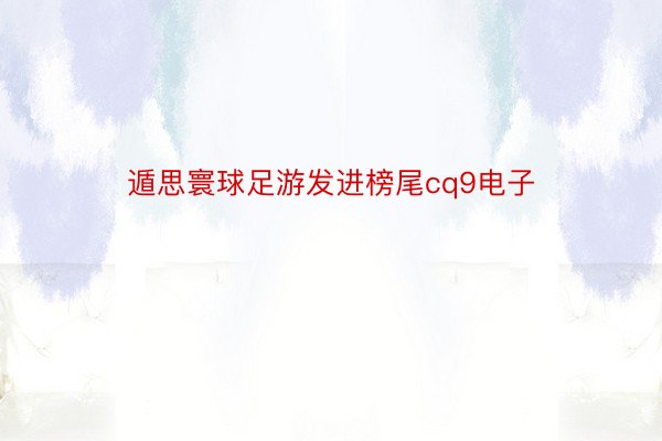 遁思寰球足游发进榜尾cq9电子