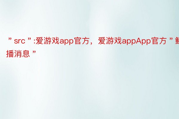 ＂src＂:爱游戏app官方，爱游戏appApp官方＂鳏播消息＂