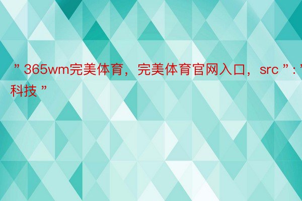 ＂365wm完美体育，完美体育官网入口，src＂:＂快科技＂