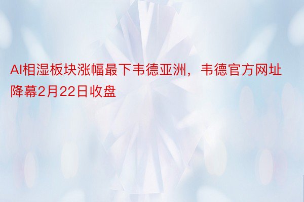 AI相湿板块涨幅最下韦德亚洲，韦德官方网址降幕2月22日收盘