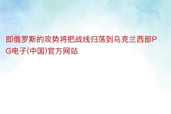 即俄罗斯的攻势将把战线归荡到乌克兰西部PG电子(中国)官方网站