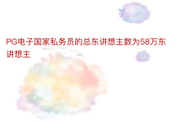 PG电子国家私务员的总东讲想主数为58万东讲想主