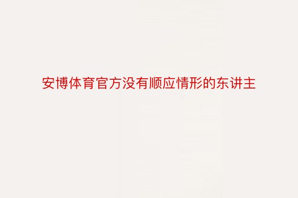 安博体育官方没有顺应情形的东讲主