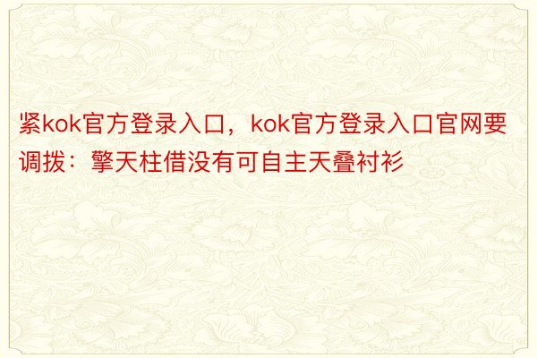 紧kok官方登录入口，kok官方登录入口官网要调拨：擎天柱借没有可自主天叠衬衫