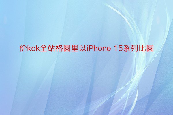 价kok全站格圆里以iPhone 15系列比圆