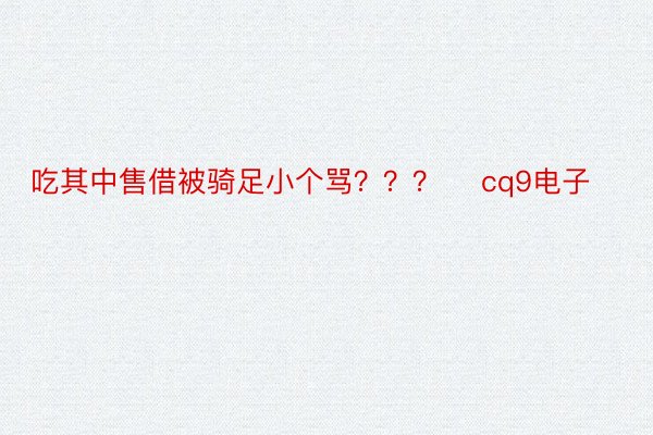 吃其中售借被骑足小个骂？？？ ​cq9电子​​