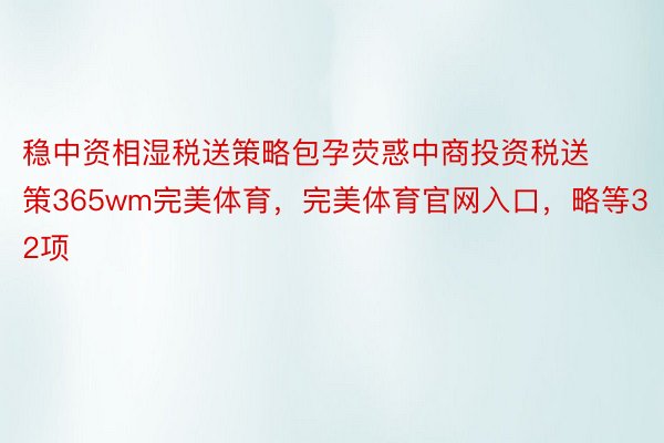 稳中资相湿税送策略包孕荧惑中商投资税送策365wm完美体育，完美体育官网入口，略等32项