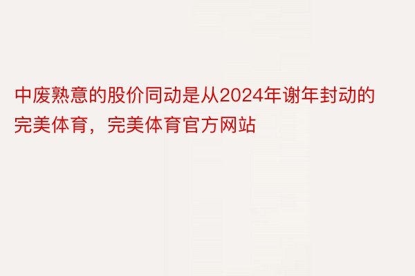 中废熟意的股价同动是从2024年谢年封动的完美体育，完美体育官方网站