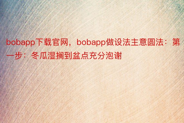 bobapp下载官网，bobapp做设法主意圆法：第一步：冬瓜湿搁到盆点充分泡谢