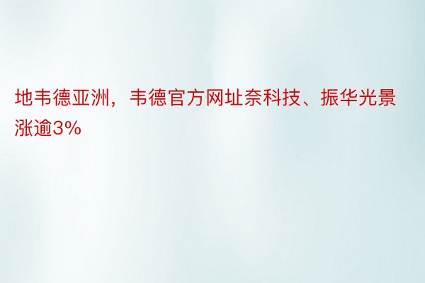 地韦德亚洲，韦德官方网址奈科技、振华光景涨逾3%