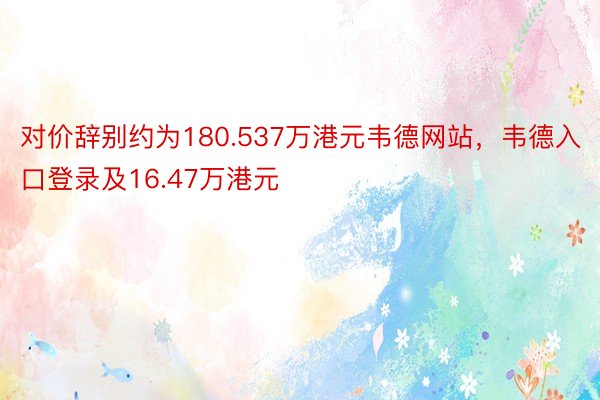 对价辞别约为180.537万港元韦德网站，韦德入口登录及16.47万港元