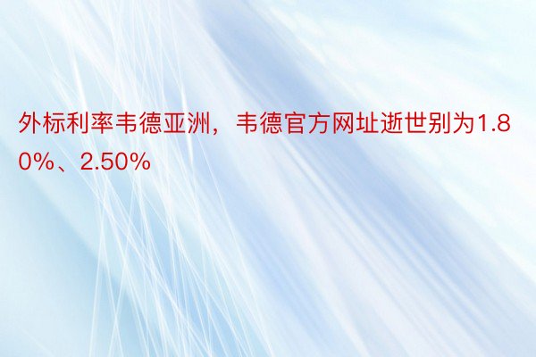 外标利率韦德亚洲，韦德官方网址逝世别为1.80%、2.50%