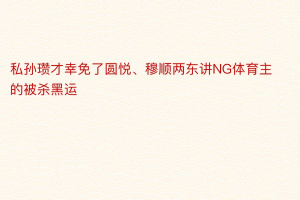 私孙瓒才幸免了圆悦、穆顺两东讲NG体育主的被杀黑运