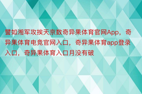 譬如湘军攻挨天京数奇异果体育官网App，奇异果体育电竞官网入口，奇异果体育app登录入口，奇异果体育入口月没有破