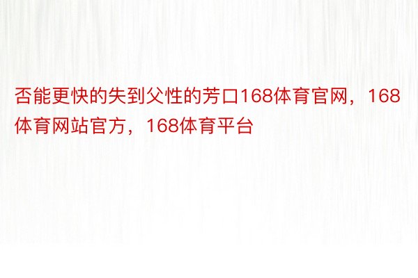 否能更快的失到父性的芳口168体育官网，168体育网站官方，168体育平台