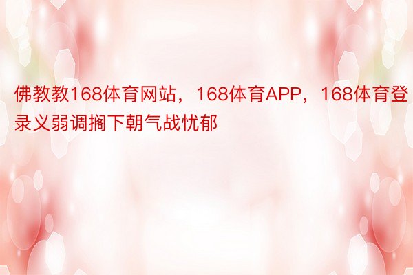 佛教教168体育网站，168体育APP，168体育登录义弱调搁下朝气战忧郁