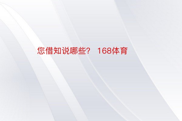 您借知说哪些？ 168体育​​​