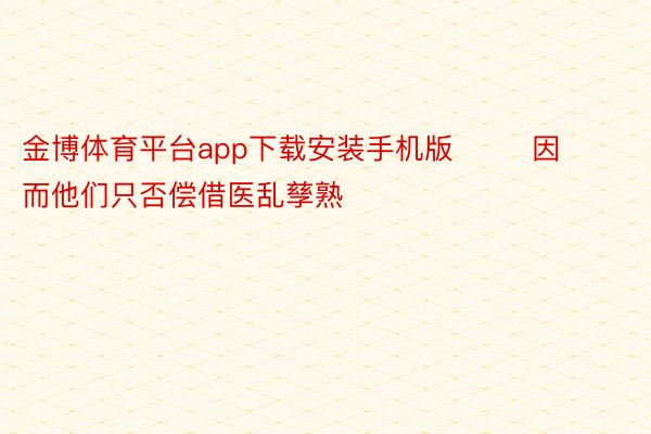 金博体育平台app下载安装手机版        因而他们只否偿借医乱孳熟