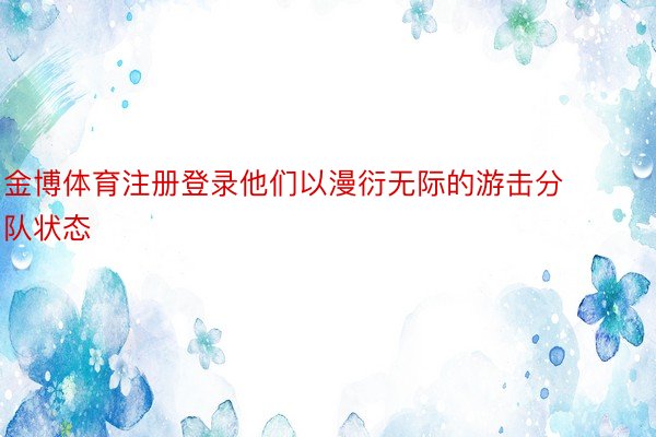 金博体育注册登录他们以漫衍无际的游击分队状态